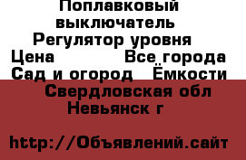 Поплавковый выключатель. Регулятор уровня › Цена ­ 1 300 - Все города Сад и огород » Ёмкости   . Свердловская обл.,Невьянск г.